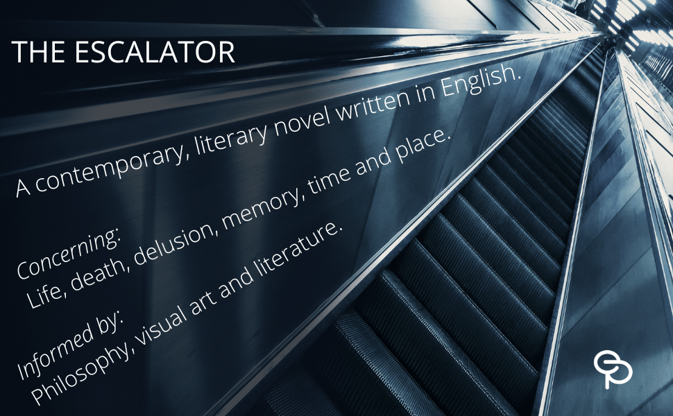 The Escalator. A contemporary, literary novel. Concerning: Life, death, delusion, memory, time and place. Informed by: Philosophy, visual art and literature.